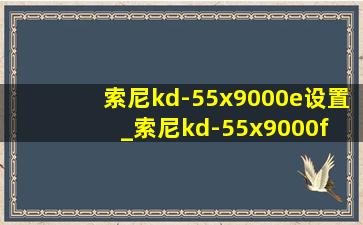 索尼kd-55x9000e设置_索尼kd-55x9000f 评测